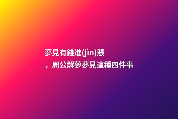 夢見有錢進(jìn)賬，周公解夢夢見這種四件事